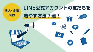 【法人・企業向け】LINE公式アカウントの友だちを増やす方法7選！